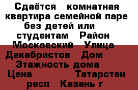 Сдаётся 1-комнатная квартира семейной паре без детей или 2-3 студентам › Район ­ Московский › Улица ­ Декабристов › Дом ­ 129 › Этажность дома ­ 9 › Цена ­ 12 000 - Татарстан респ., Казань г. Недвижимость » Квартиры аренда   . Татарстан респ.